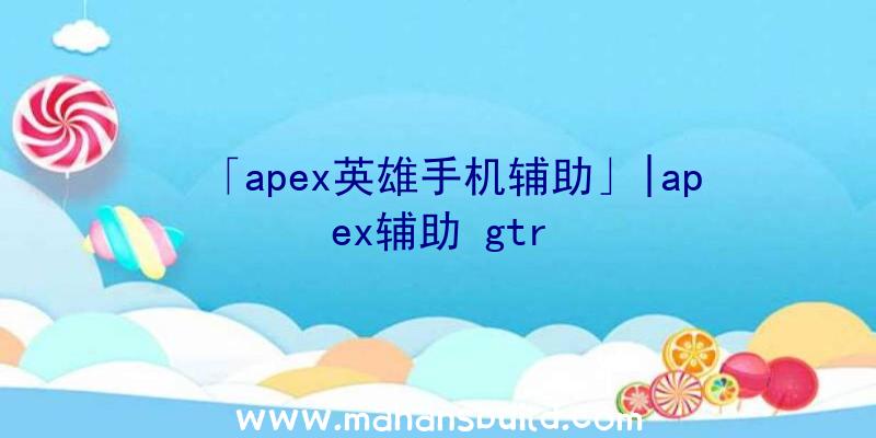 「apex英雄手机辅助」|apex辅助